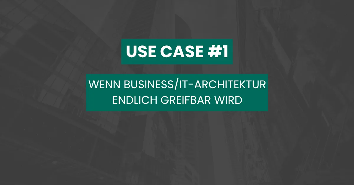Wenn Business/IT-Architektur endlich greifbar wird
